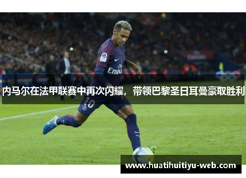 内马尔在法甲联赛中再次闪耀，带领巴黎圣日耳曼豪取胜利