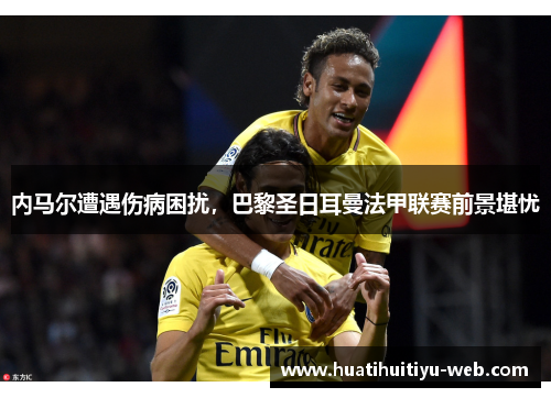 内马尔遭遇伤病困扰，巴黎圣日耳曼法甲联赛前景堪忧