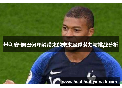 基利安·姆巴佩年龄带来的未来足球潜力与挑战分析