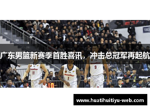 广东男篮新赛季首胜喜讯，冲击总冠军再起航