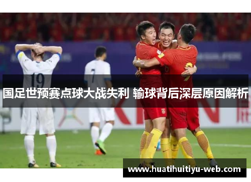 国足世预赛点球大战失利 输球背后深层原因解析