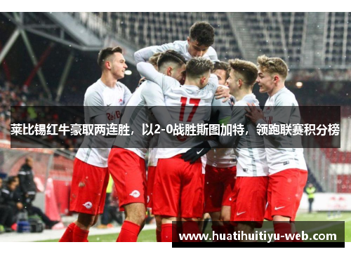 莱比锡红牛豪取两连胜，以2-0战胜斯图加特，领跑联赛积分榜