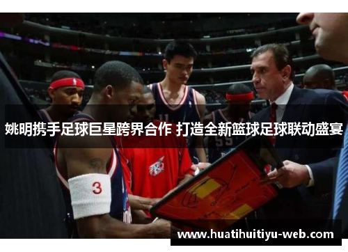 姚明携手足球巨星跨界合作 打造全新篮球足球联动盛宴