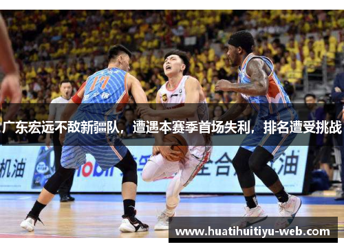 广东宏远不敌新疆队，遭遇本赛季首场失利，排名遭受挑战