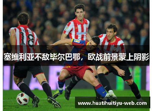 塞维利亚不敌毕尔巴鄂，欧战前景蒙上阴影