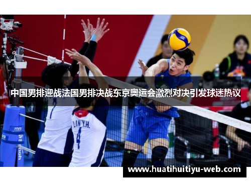 中国男排迎战法国男排决战东京奥运会激烈对决引发球迷热议