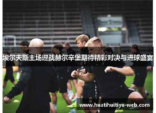 埃尔夫斯主场迎战赫尔辛堡期待精彩对决与进球盛宴