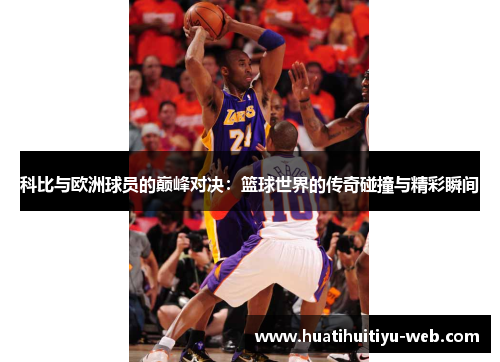 科比与欧洲球员的巅峰对决：篮球世界的传奇碰撞与精彩瞬间