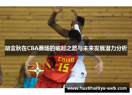 胡金秋在CBA赛场的崛起之路与未来发展潜力分析