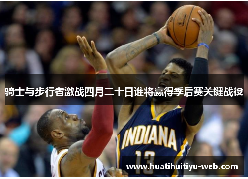 骑士与步行者激战四月二十日谁将赢得季后赛关键战役