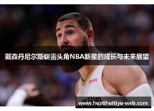 戴森丹尼尔斯崭露头角NBA新星的成长与未来展望