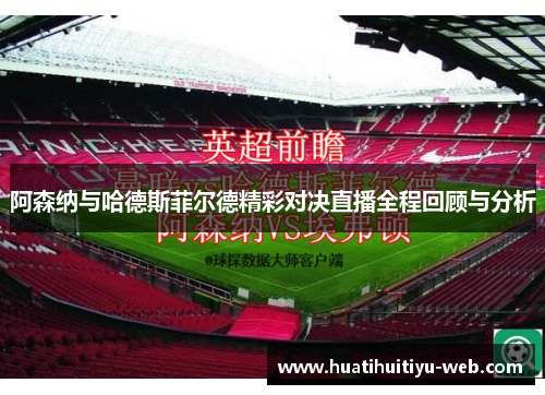 阿森纳与哈德斯菲尔德精彩对决直播全程回顾与分析